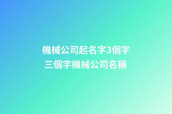 機械公司起名字3個字 三個字機械公司名稱-第1張-公司起名-玄機派